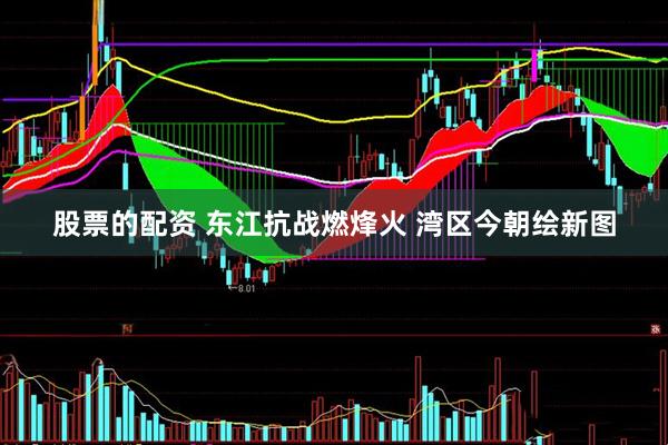 股票的配资 东江抗战燃烽火 湾区今朝绘新图