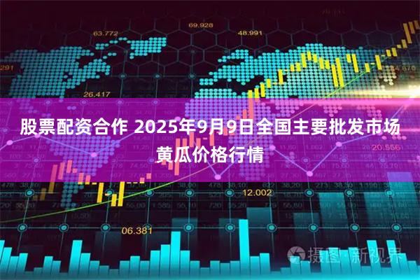 股票配资合作 2025年9月9日全国主要批发市场黄瓜价格行情