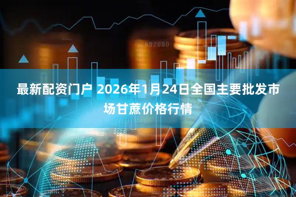 最新配资门户 2026年1月24日全国主要批发市场甘蔗价格行情