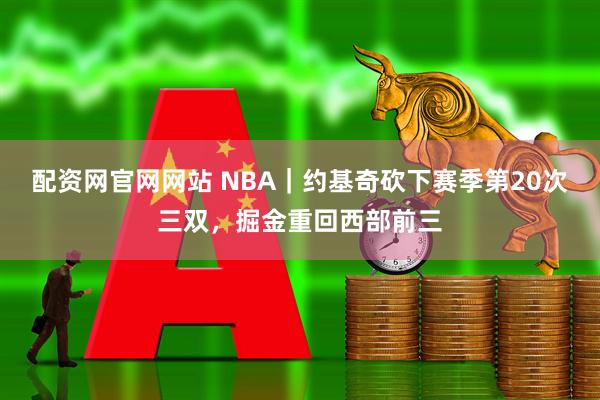 配资网官网网站 NBA｜约基奇砍下赛季第20次三双，掘金重回西部前三