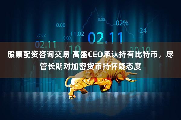 股票配资咨询交易 高盛CEO承认持有比特币，尽管长期对加密货币持怀疑态度