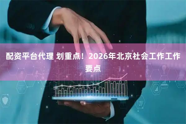 配资平台代理 划重点！2026年北京社会工作工作要点