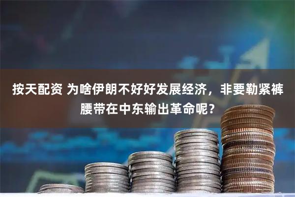 按天配资 为啥伊朗不好好发展经济，非要勒紧裤腰带在中东输出革命呢？