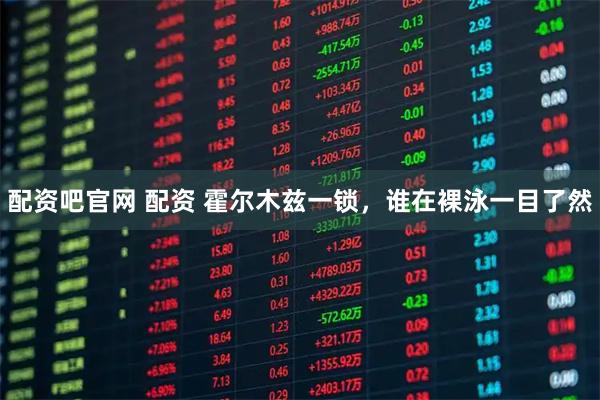 配资吧官网 配资 霍尔木兹一锁，谁在裸泳一目了然