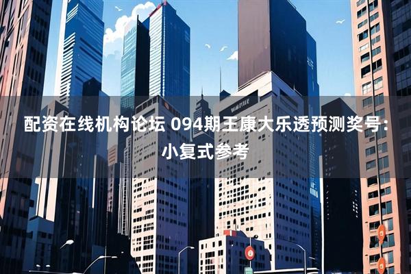 配资在线机构论坛 094期王康大乐透预测奖号：小复式参考