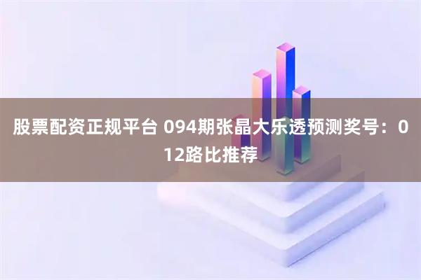 股票配资正规平台 094期张晶大乐透预测奖号：012路比推荐